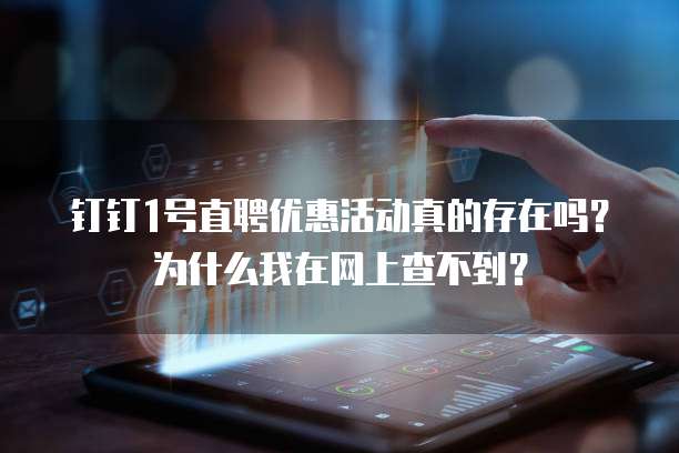 钉钉1号直聘优惠活动真的存在吗?为什么我在网上查不到?