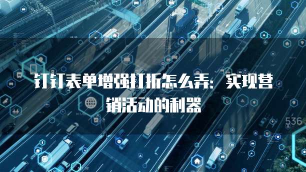 钉钉表单增强打折怎么弄:实现营销活动的利器