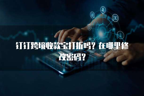 钉钉跨境收款宝打折吗？在哪里修改密码？