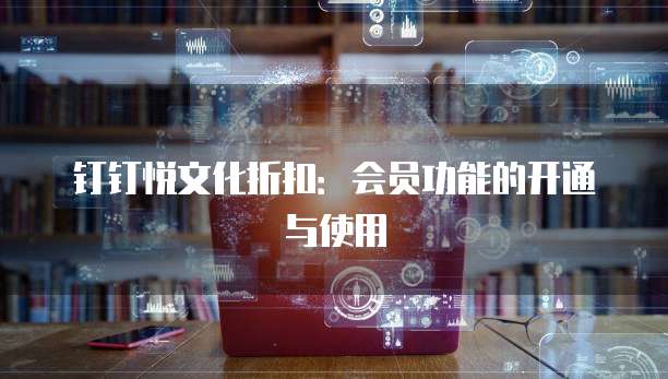 钉钉悦文化折扣:会员功能的开通与使用