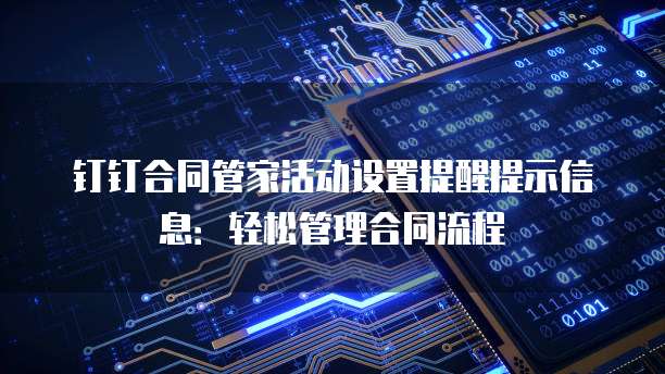 钉钉合同管家活动设置提醒提示信息:轻松管理合同流程