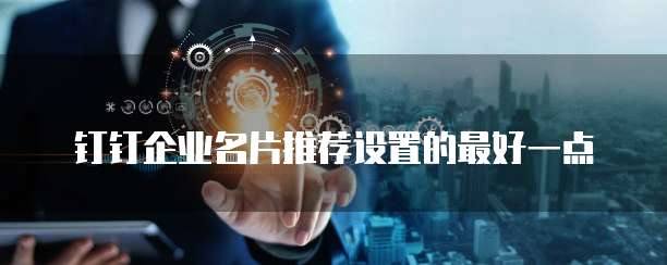 钉钉企业名片推荐设置的最好一点