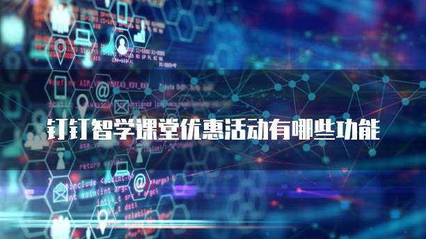 钉钉智学课堂优惠活动有哪些功能