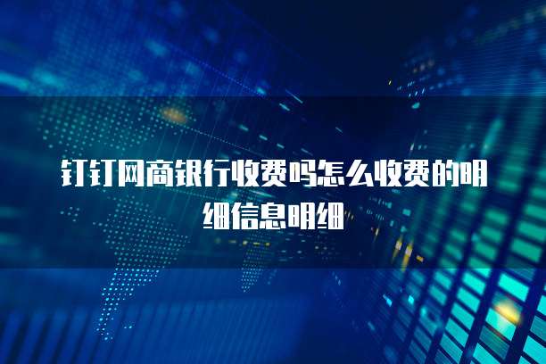 钉钉网商银行收费吗怎么收费的明细信息明细