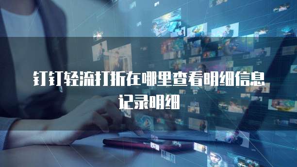 钉钉轻流打折在哪里查看明细信息记录明细
