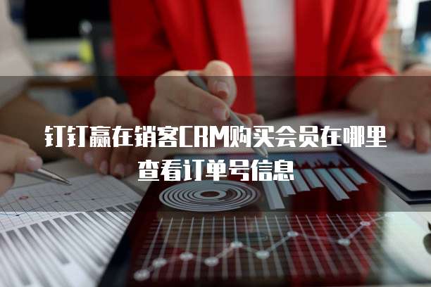 钉钉赢在销客CRM购买会员在哪里查看订单号信息
