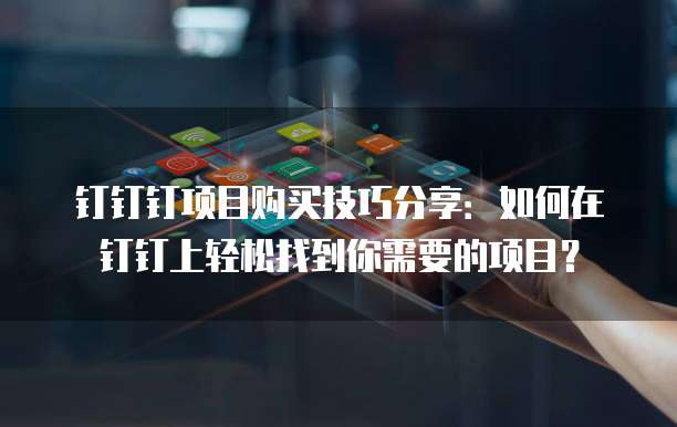钉钉钉项目购买技巧分享:如何在钉钉上轻松找到你需要的项目?