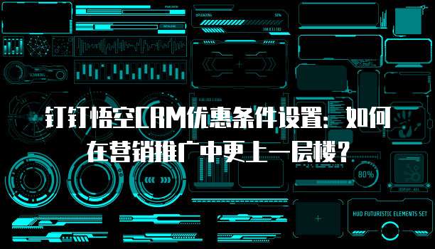 钉钉悟空CRM优惠条件设置:如何在营销推广中更上一层楼?