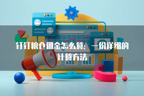 钉钉粮仓佣金怎么算:一份详细的计算方法