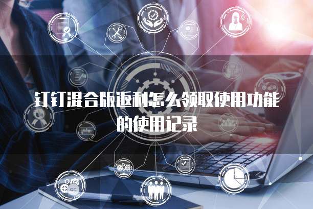 钉钉混合版返利怎么领取使用功能的使用记录