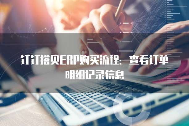 钉钉搭贝ERP购买流程:查看订单明细记录信息