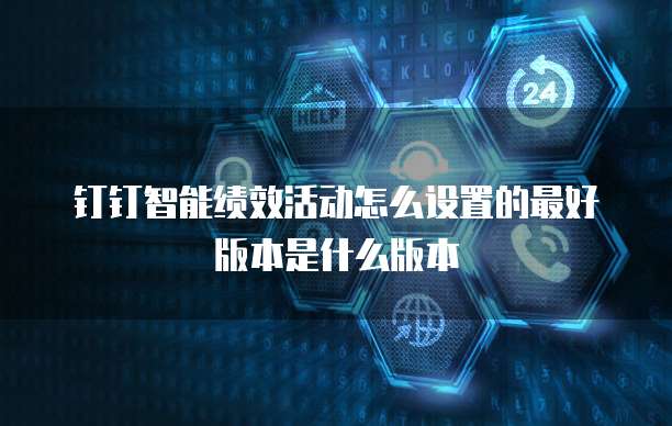钉钉智能绩效活动怎么设置的最好版本是什么版本