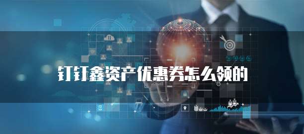 钉钉鑫资产优惠券怎么领的