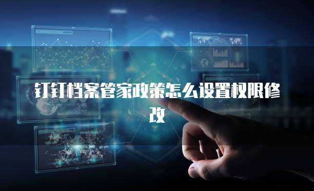 钉钉档案管家政策怎么设置权限修改