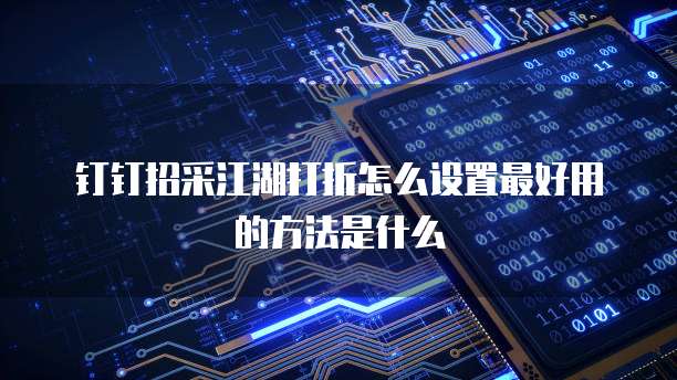 钉钉招采江湖打折怎么设置最好用的方法是什么