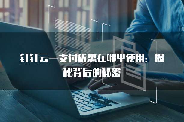 钉钉云一支付优惠在哪里使用:揭秘背后的秘密