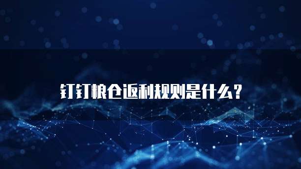 钉钉粮仓返利规则是什么?