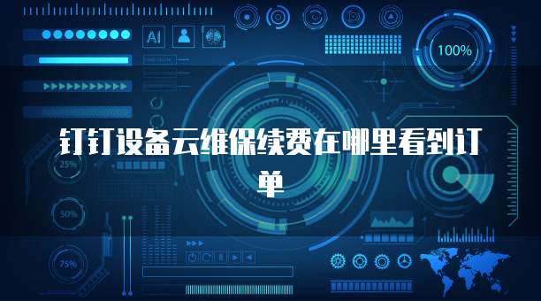 钉钉设备云维保续费在哪里看到订单
