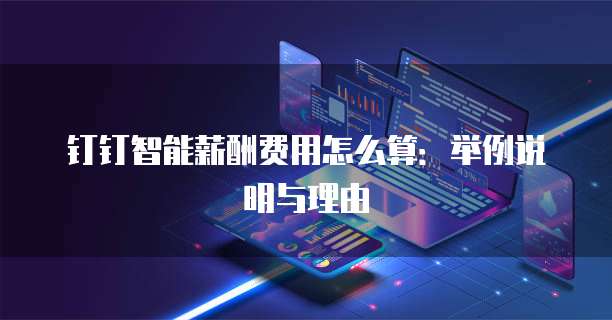 钉钉智能薪酬费用怎么算：举例说明与理由