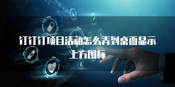 钉钉钉项目活动怎么弄到桌面显示上方图标