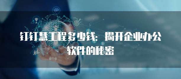 钉钉慧工程多少钱:揭开企业办公软件的秘密