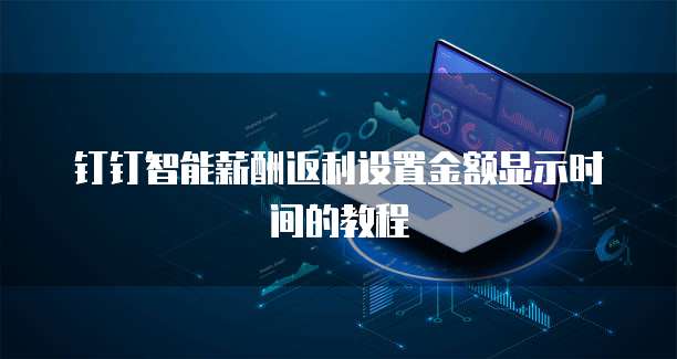钉钉智能薪酬返利设置金额显示时间的教程