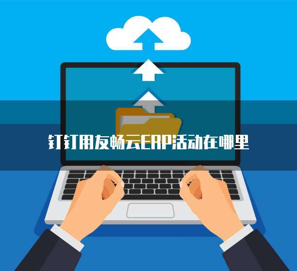 钉钉用友畅云ERP活动在哪里