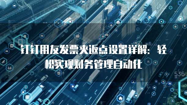 钉钉用友发票夹返点设置详解:轻松实现财务管理自动化