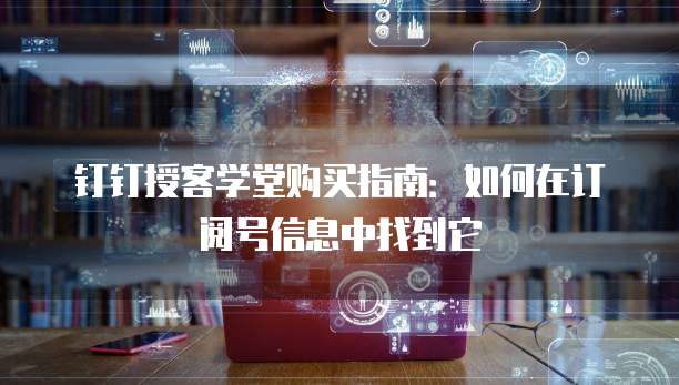 钉钉授客学堂购买指南:如何在订阅号信息中找到它