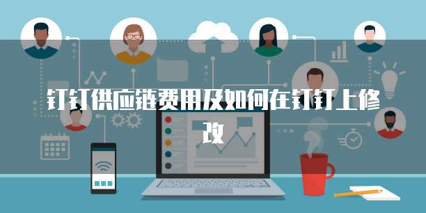 钉钉供应链费用及如何在钉钉上修改