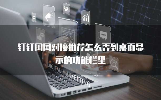 钉钉国网对接推荐怎么弄到桌面显示的功能栏里