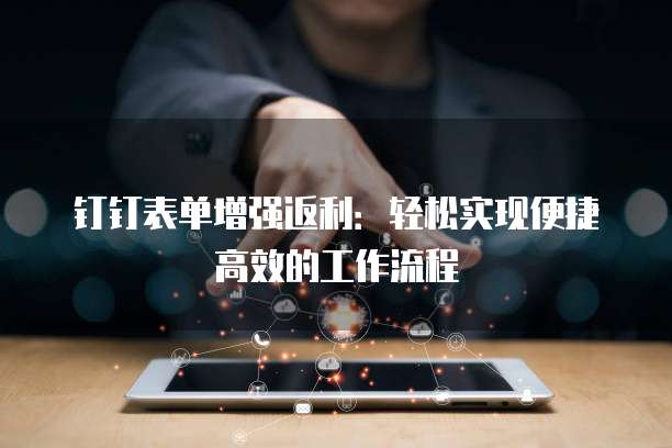 钉钉表单增强返利:轻松实现便捷高效的工作流程