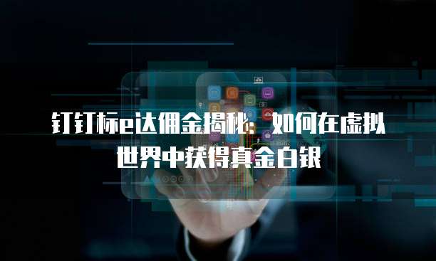 钉钉标e达佣金揭秘：如何在虚拟世界中获得真金白银