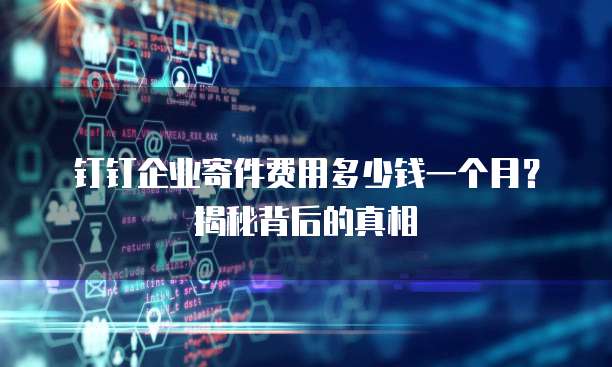 钉钉企业寄件费用多少钱一个月?揭秘背后的真相