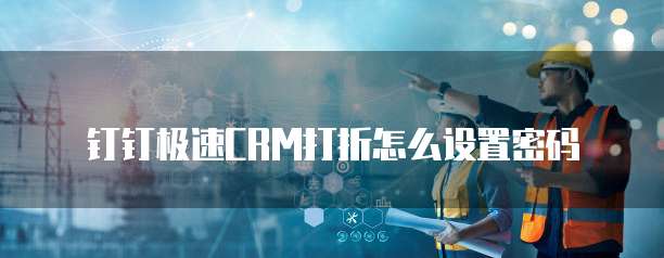钉钉极速CRM打折怎么设置密码