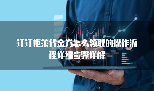 钉钉枢策代金券怎么领取的操作流程详细步骤详解