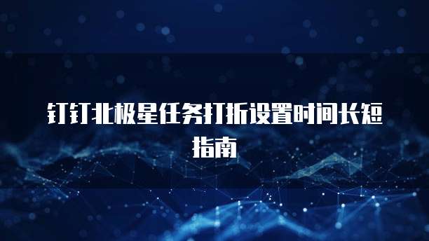 钉钉北极星任务打折设置时间长短指南