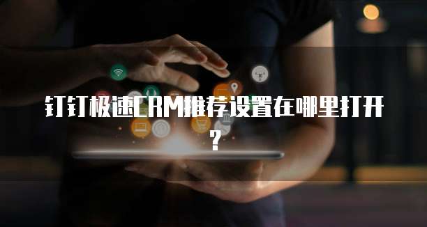 钉钉极速CRM推荐设置在哪里打开?