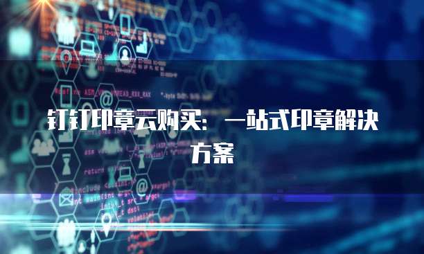 钉钉印章云购买:一站式印章解决方案