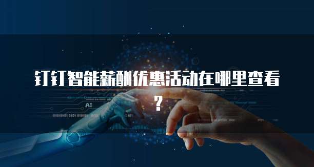 钉钉智能薪酬优惠活动在哪里查看?