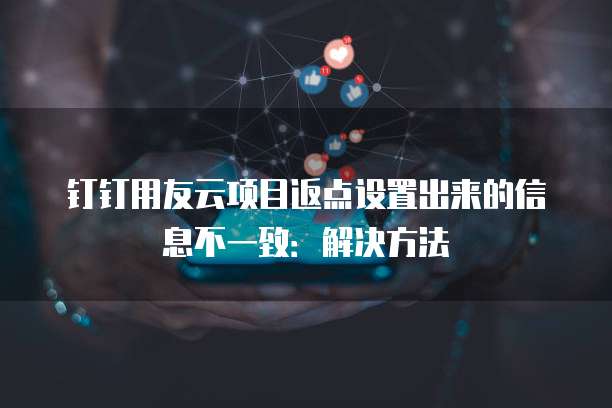 钉钉用友云项目返点设置出来的信息不一致:解决方法