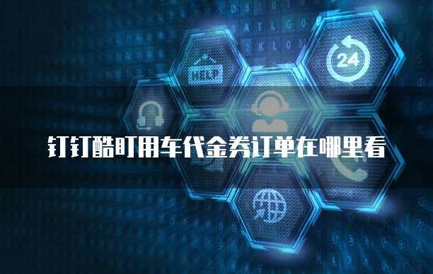 钉钉酷盯用车代金券订单在哪里看