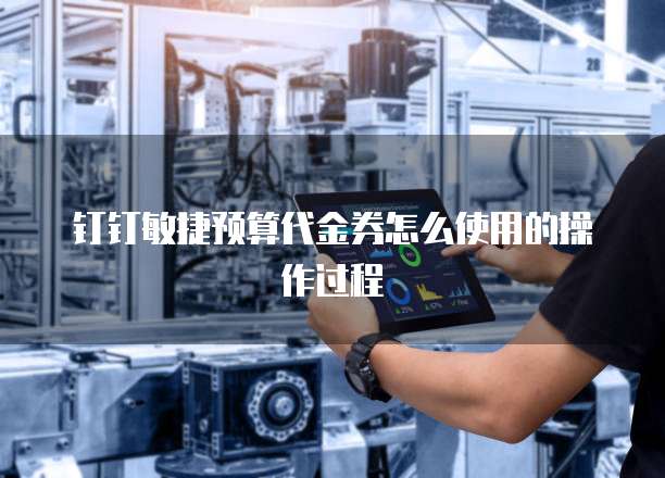 钉钉敏捷预算代金券怎么使用的操作过程