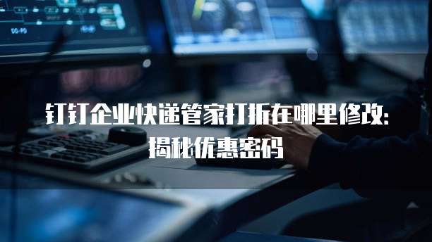 钉钉企业快递管家打折在哪里修改:揭秘优惠密码