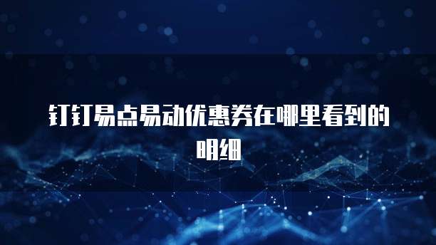 钉钉易点易动优惠券在哪里看到的明细