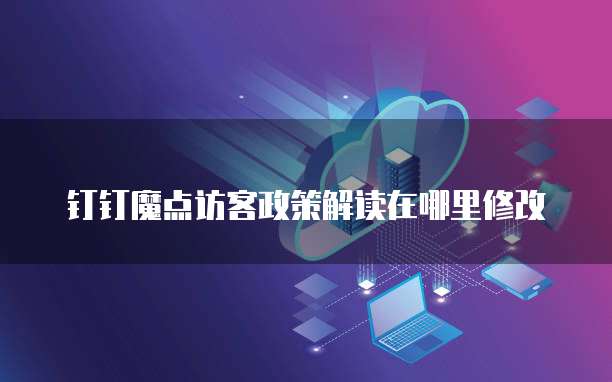 钉钉魔点访客政策解读在哪里修改