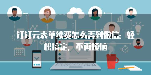钉钉云表单续费怎么弄到微信：轻松搞定，不再烦恼