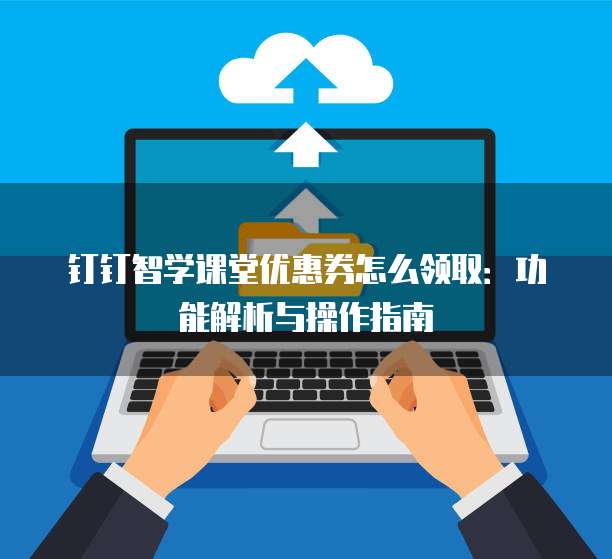 钉钉智学课堂优惠券怎么领取:功能解析与操作指南