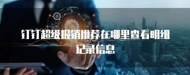 钉钉超级报销推荐在哪里查看明细记录信息