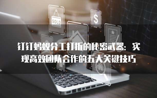 钉钉蚂蚁分工打折的秘密武器:实现高效团队合作的五大关键技巧
